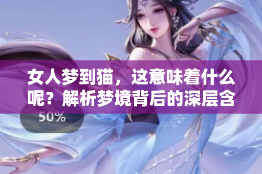 女人梦到猫，这意味着什么呢？解析梦境背后的深层含义。