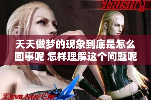 天天做梦的现象到底是怎么回事呢 怎样理解这个问题呢