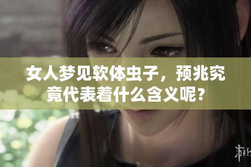 女人梦见软体虫子，预兆究竟代表着什么含义呢？
