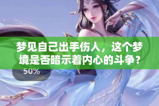 梦见自己出手伤人，这个梦境是否暗示着内心的斗争？