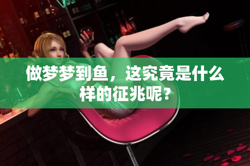 做梦梦到鱼，这究竟是什么样的征兆呢？