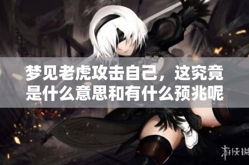 梦见老虎攻击自己，这究竟是什么意思和有什么预兆呢