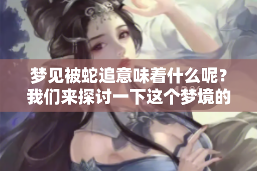 梦见被蛇追意味着什么呢？我们来探讨一下这个梦境的深层含义。