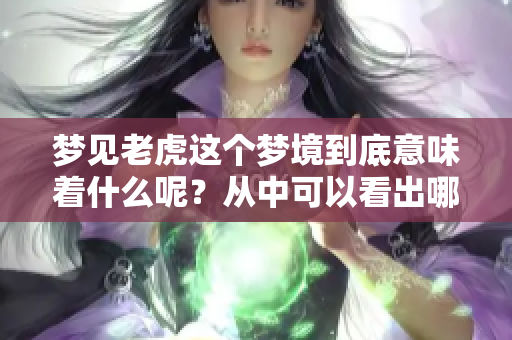 梦见老虎这个梦境到底意味着什么呢？从中可以看出哪些预兆呢？