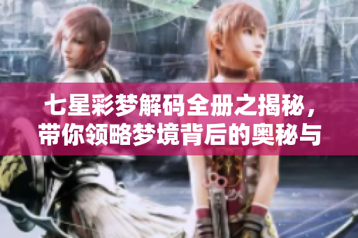 七星彩梦解码全册之揭秘，带你领略梦境背后的奥秘与启示