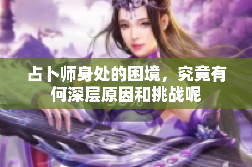 占卜师身处的困境，究竟有何深层原因和挑战呢