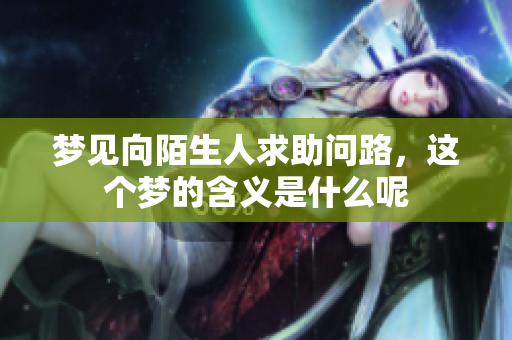梦见向陌生人求助问路，这个梦的含义是什么呢