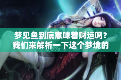梦见鱼到底意味着财运吗？我们来解析一下这个梦境的含义。