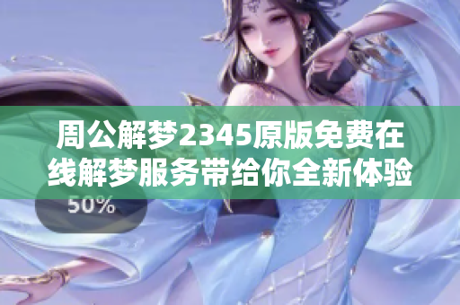 周公解梦2345原版免费在线解梦服务带给你全新体验