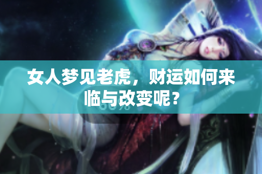 女人梦见老虎，财运如何来临与改变呢？