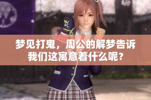 梦见打鬼，周公的解梦告诉我们这寓意着什么呢？