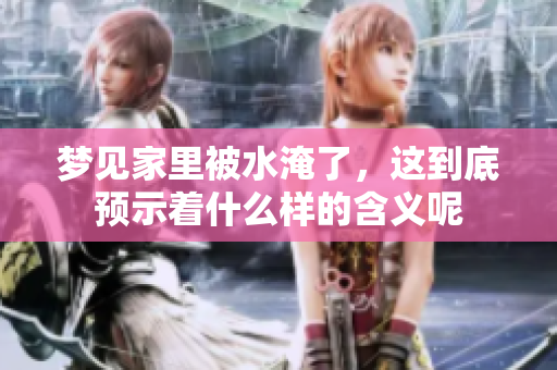 梦见家里被水淹了，这到底预示着什么样的含义呢