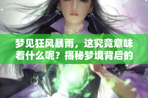 梦见狂风暴雨，这究竟意味着什么呢？揭秘梦境背后的深层含义
