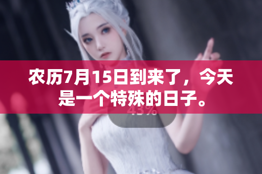 农历7月15日到来了，今天是一个特殊的日子。