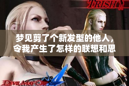 梦见剪了个新发型的他人，令我产生了怎样的联想和思考呢