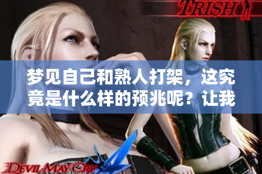 梦见自己和熟人打架，这究竟是什么样的预兆呢？让我们一起来探讨一下吧。