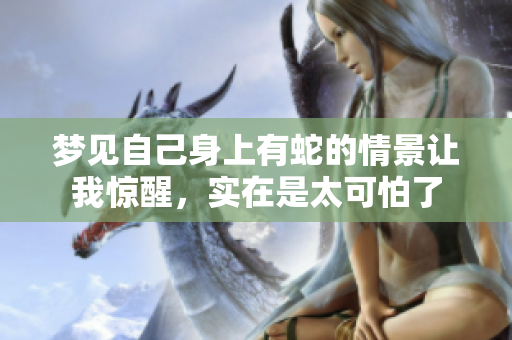 梦见自己身上有蛇的情景让我惊醒，实在是太可怕了