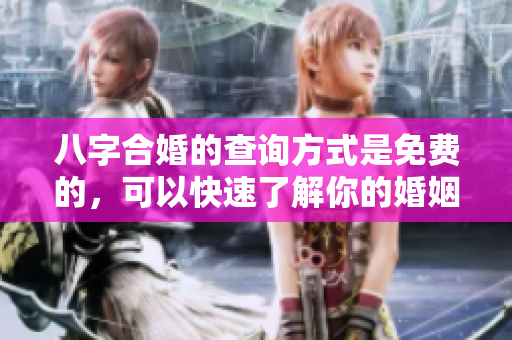 八字合婚的查询方式是免费的，可以快速了解你的婚姻匹配情况。