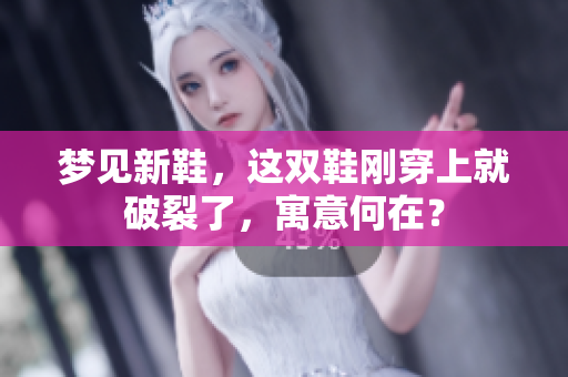 梦见新鞋，这双鞋刚穿上就破裂了，寓意何在？