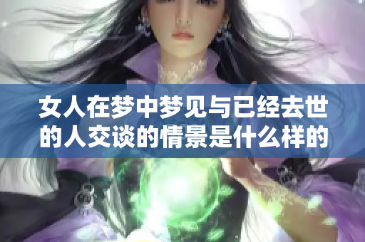 女人在梦中梦见与已经去世的人交谈的情景是什么样的呢