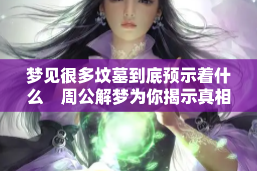 梦见很多坟墓到底预示着什么　周公解梦为你揭示真相