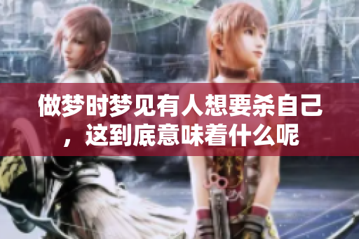做梦时梦见有人想要杀自己，这到底意味着什么呢