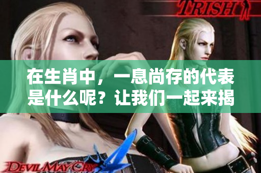 在生肖中，一息尚存的代表是什么呢？让我们一起来揭晓答案吧！