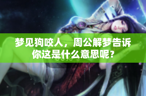 梦见狗咬人，周公解梦告诉你这是什么意思呢？