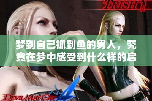 梦到自己抓到鱼的男人，究竟在梦中感受到什么样的启示呢