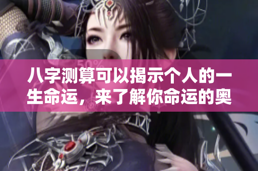 八字测算可以揭示个人的一生命运，来了解你命运的奥秘吧