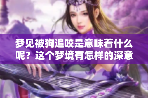 梦见被狗追咬是意味着什么呢？这个梦境有怎样的深意呢？