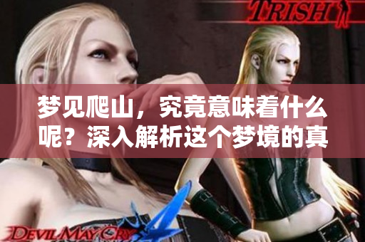 梦见爬山，究竟意味着什么呢？深入解析这个梦境的真实含义！