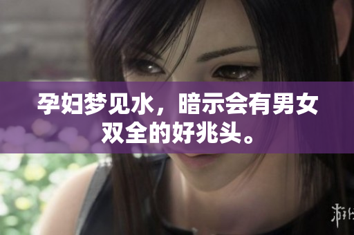 孕妇梦见水，暗示会有男女双全的好兆头。