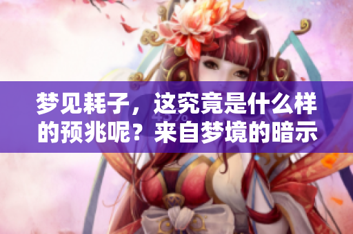 梦见耗子，这究竟是什么样的预兆呢？来自梦境的暗示需重视。