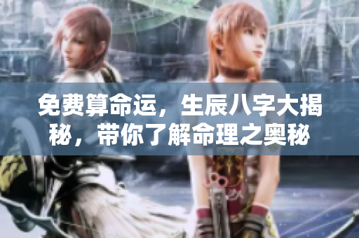 免费算命运，生辰八字大揭秘，带你了解命理之奥秘