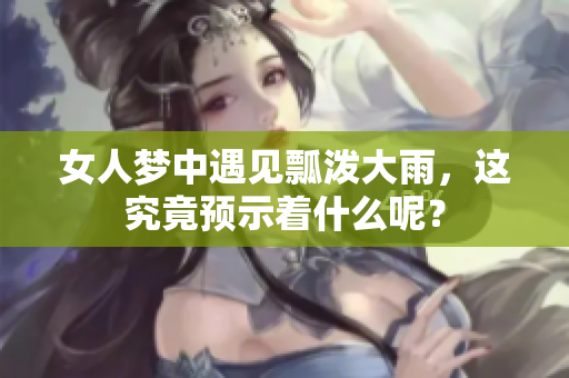 女人梦中遇见瓢泼大雨，这究竟预示着什么呢？