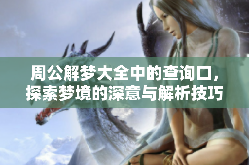 周公解梦大全中的查询口，探索梦境的深意与解析技巧