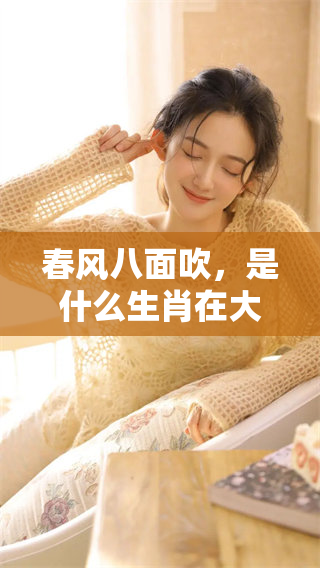 春风八面吹，是什么生肖在大地上欢舞？