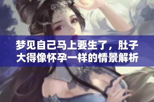 梦见自己马上要生了，肚子大得像怀孕一样的情景解析