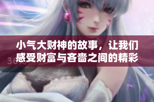 小气大财神的故事，让我们感受财富与吝啬之间的精彩碰撞