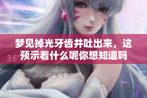 梦见掉光牙齿并吐出来，这预示着什么呢你想知道吗