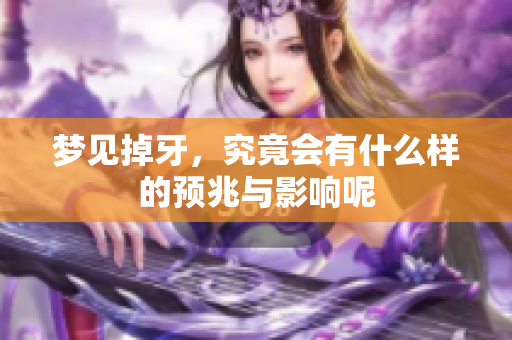 梦见掉牙，究竟会有什么样的预兆与影响呢