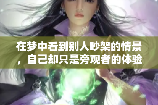 在梦中看到别人吵架的情景，自己却只是旁观者的体验