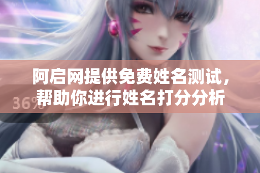 阿启网提供免费姓名测试，帮助你进行姓名打分分析