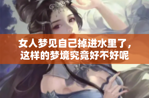女人梦见自己掉进水里了，这样的梦境究竟好不好呢