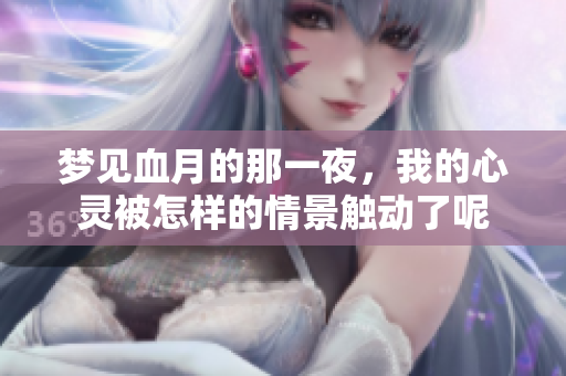 梦见血月的那一夜，我的心灵被怎样的情景触动了呢