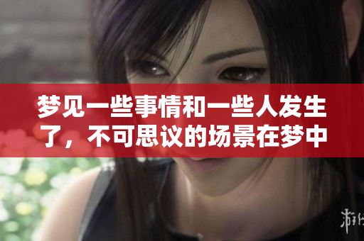 梦见一些事情和一些人发生了，不可思议的场景在梦中展现