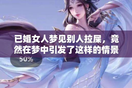 已婚女人梦见别人拉屎，竟然在梦中引发了这样的情景