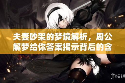 夫妻吵架的梦境解析，周公解梦给你答案揭示背后的含义