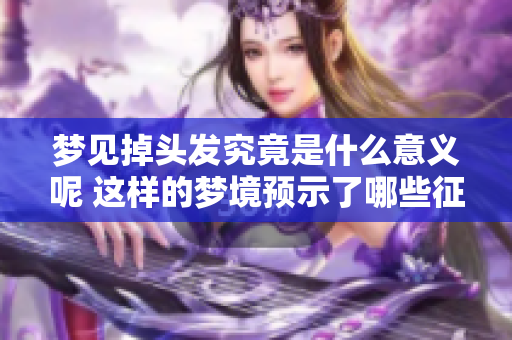 梦见掉头发究竟是什么意义呢 这样的梦境预示了哪些征兆呢